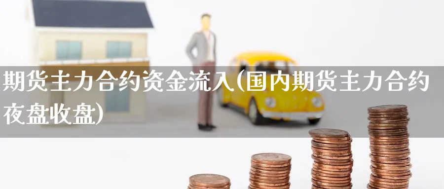 期货主力合约资金流入(国内期货主力合约夜盘收盘)_https://www.07apk.com_股指期货_第1张