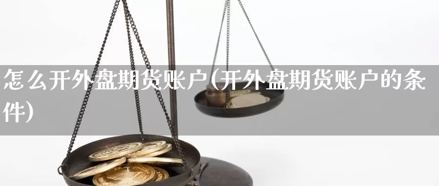 怎么开外盘期货账户(开外盘期货账户的条件)_https://www.07apk.com_期货行业分析_第1张