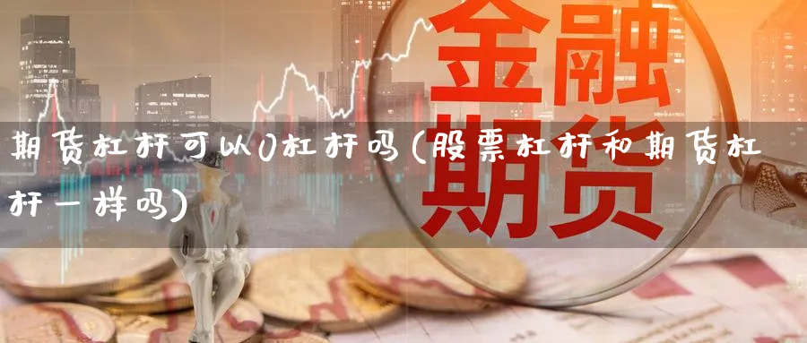 期货杠杆可以0杠杆吗(股票杠杆和期货杠杆一样吗)_https://www.07apk.com_股指期货_第1张