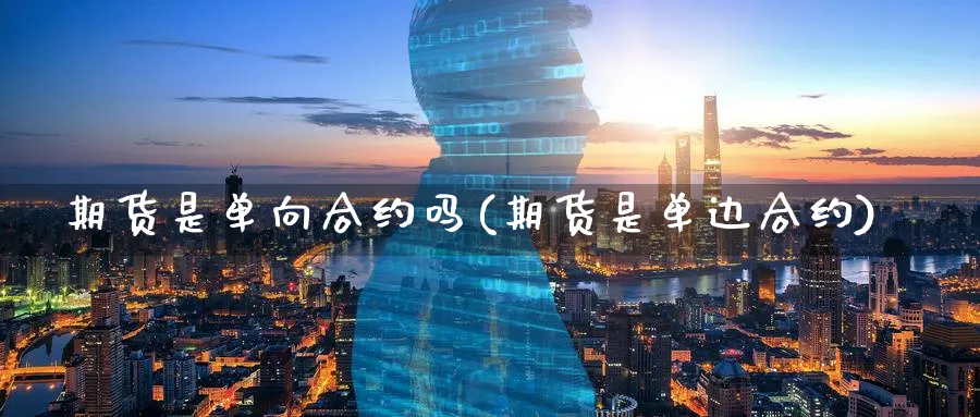 期货是单向合约吗(期货是单边合约)_https://www.07apk.com_农产品期货_第1张