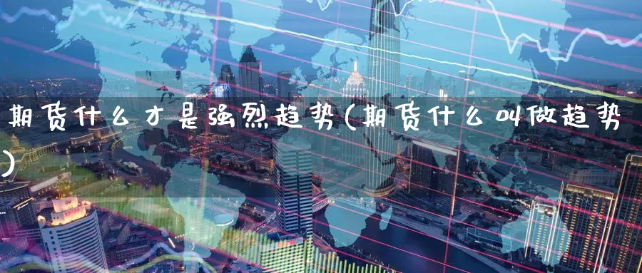 期货什么才是强烈趋势(期货什么叫做趋势)_https://www.07apk.com_黄金期货直播室_第1张