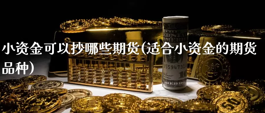 小资金可以抄哪些期货(适合小资金的期货品种)_https://www.07apk.com_期货技术分析_第1张