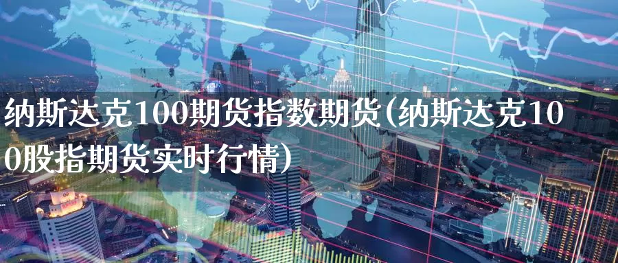 纳斯达克100期货指数期货(纳斯达克100股指期货实时行情)_https://www.07apk.com_股指期货_第1张