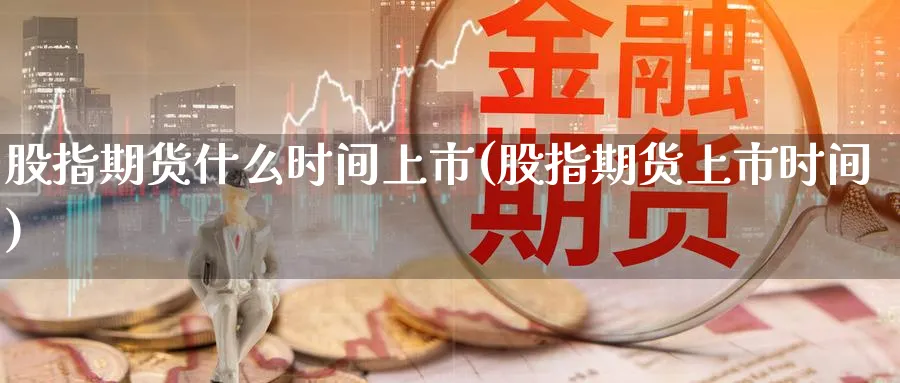 股指期货什么时间上市(股指期货上市时间)_https://www.07apk.com_农产品期货_第1张