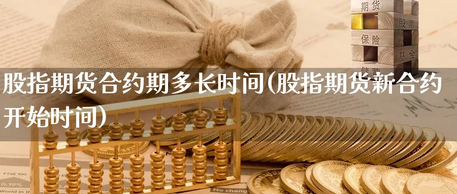 股指期货合约期多长时间(股指期货新合约开始时间)_https://www.07apk.com_期货行业分析_第1张