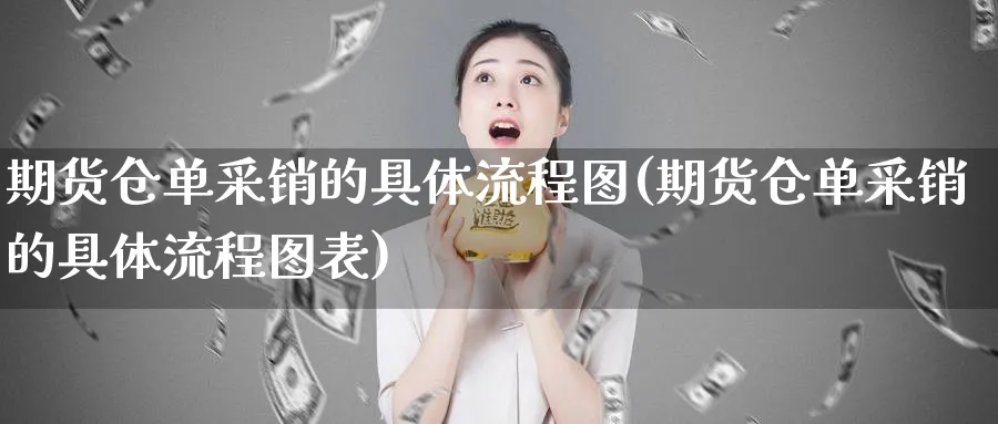 期货仓单采销的具体流程图(期货仓单采销的具体流程图表)_https://www.07apk.com_股指期货_第1张