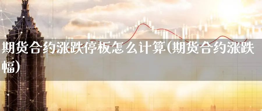 期货合约涨跌停板怎么计算(期货合约涨跌幅)_https://www.07apk.com_原油期货_第1张