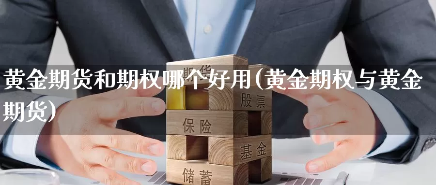 黄金期货和期权哪个好用(黄金期权与黄金期货)_https://www.07apk.com_期货科普_第1张