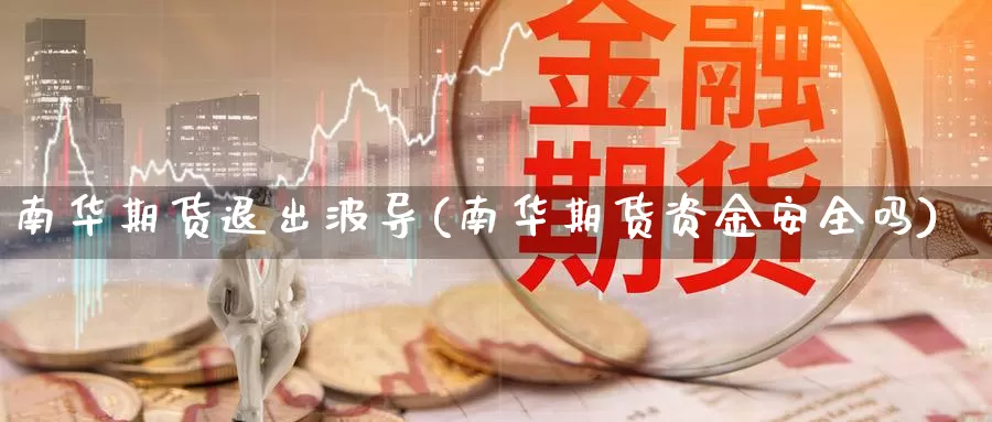 南华期货退出波导(南华期货资金安全吗)_https://www.07apk.com_原油期货_第1张