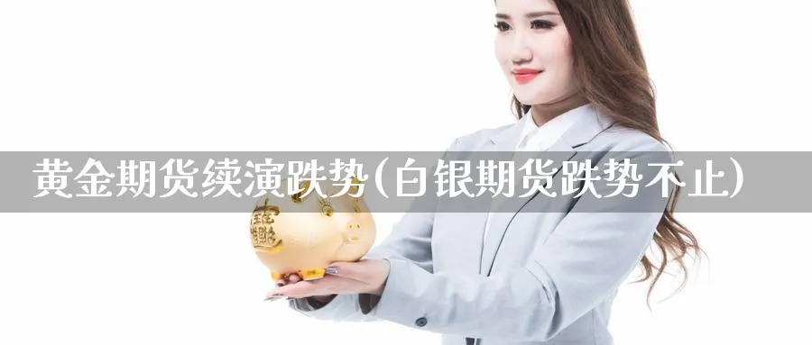 黄金期货续演跌势(白银期货跌势不止)_https://www.07apk.com_期货科普_第1张