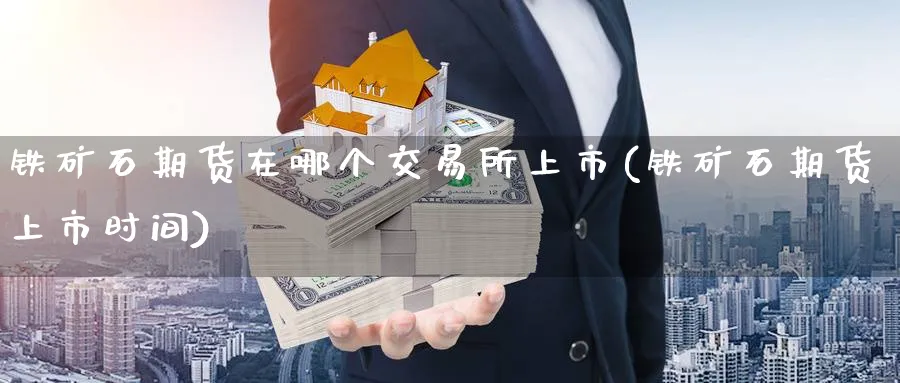 铁矿石期货在哪个交易所上市(铁矿石期货上市时间)_https://www.07apk.com_原油期货_第1张