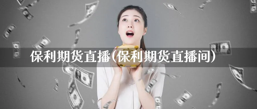 保利期货直播(保利期货直播间)_https://www.07apk.com_原油期货_第1张