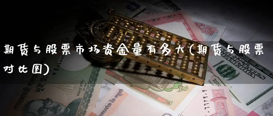 期货与股票市场资金量有多大(期货与股票对比图)_https://www.07apk.com_黄金期货直播室_第1张