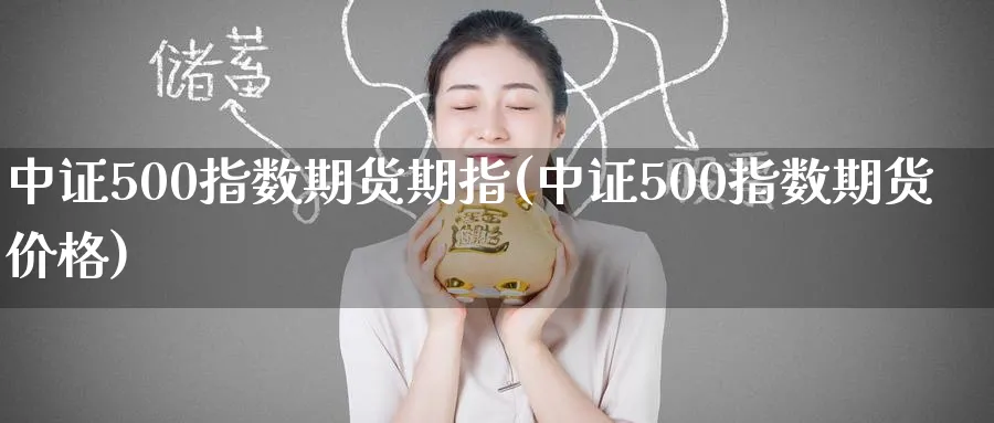 中证500指数期货期指(中证500指数期货价格)_https://www.07apk.com_期货技术分析_第1张