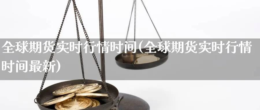 全球期货实时行情时间(全球期货实时行情时间最新)_https://www.07apk.com_期货行业分析_第1张