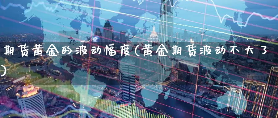 期货黄金的波动幅度(黄金期货波动不大了)_https://www.07apk.com_股指期货_第1张