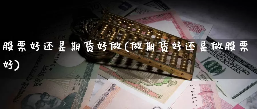 股票好还是期货好做(做期货好还是做股票好)_https://www.07apk.com_黄金期货直播室_第1张