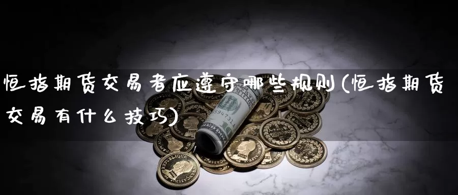 恒指期货交易者应遵守哪些规则(恒指期货交易有什么技巧)_https://www.07apk.com_农产品期货_第1张