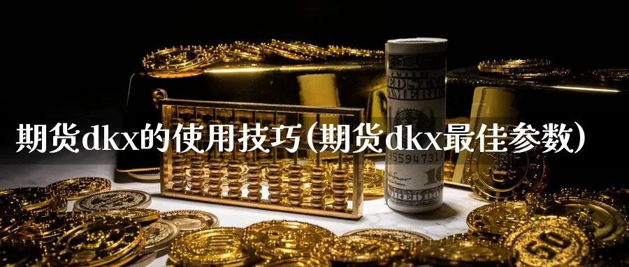 期货dkx的使用技巧(期货dkx最佳参数)_https://www.07apk.com_期货技术分析_第1张