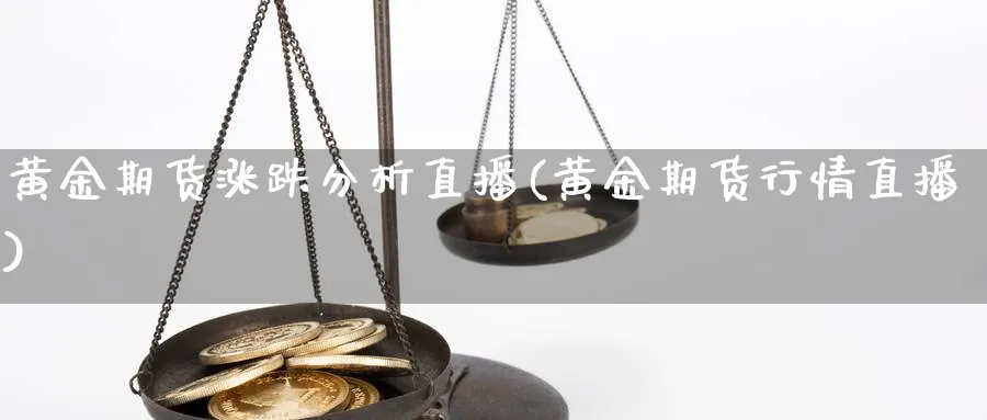 黄金期货涨跌分析直播(黄金期货行情直播)_https://www.07apk.com_股指期货_第1张