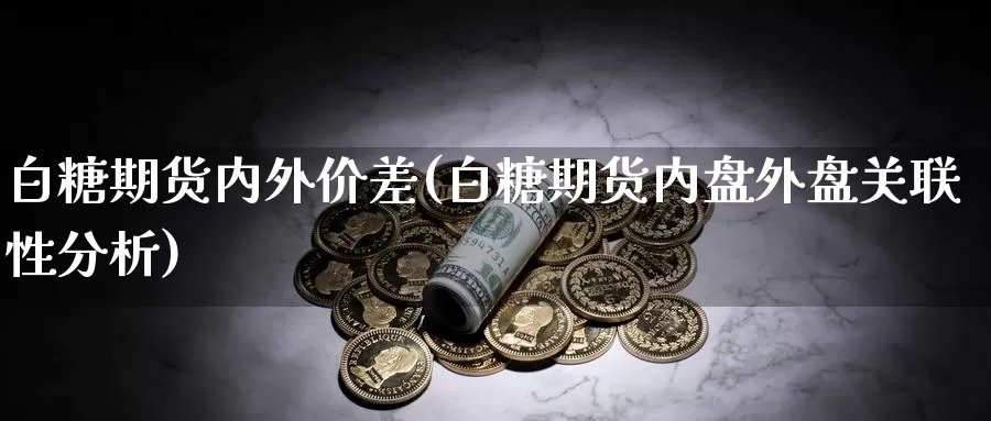 白糖期货内外价差(白糖期货内盘外盘关联性分析)_https://www.07apk.com_原油期货_第1张