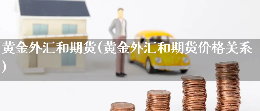 黄金外汇和期货(黄金外汇和期货价格关系)_https://www.07apk.com_股指期货_第1张