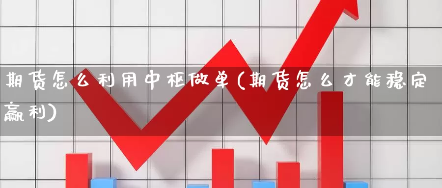 期货怎么利用中枢做单(期货怎么才能稳定赢利)_https://www.07apk.com_期货科普_第1张