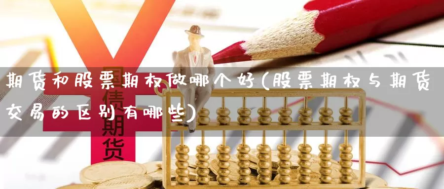 期货和股票期权做哪个好(股票期权与期货交易的区别有哪些)_https://www.07apk.com_原油期货_第1张