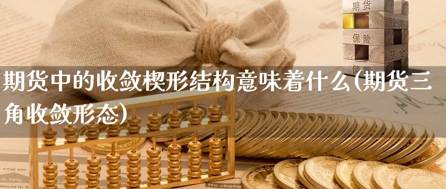 期货中的收敛楔形结构意味着什么(期货三角收敛形态)_https://www.07apk.com_期货科普_第1张