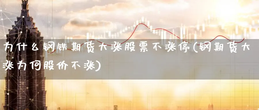 为什么钢铁期货大涨股票不涨停(钢期货大涨为何股价不涨)_https://www.07apk.com_期货技术分析_第1张