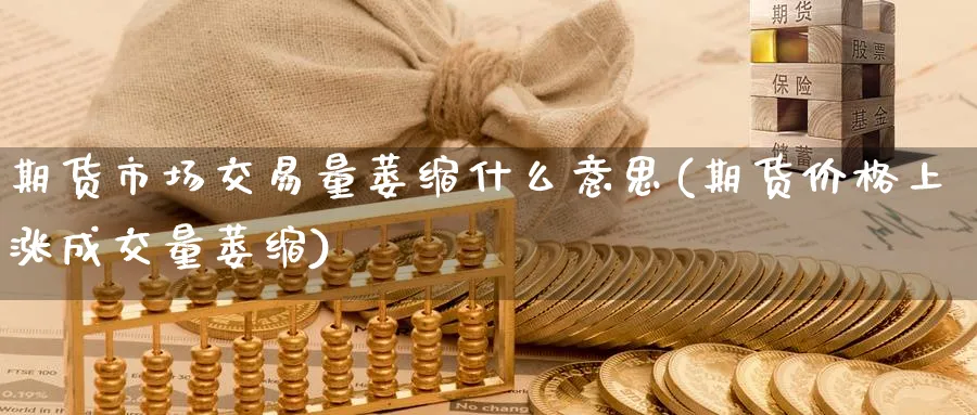 期货市场交易量萎缩什么意思(期货价格上涨成交量萎缩)_https://www.07apk.com_股指期货_第1张