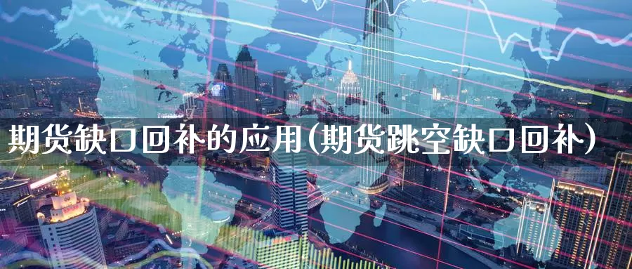 期货缺口回补的应用(期货跳空缺口回补)_https://www.07apk.com_期货行业分析_第1张