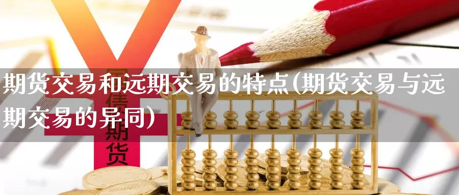 期货交易和远期交易的特点(期货交易与远期交易的异同)_https://www.07apk.com_农产品期货_第1张