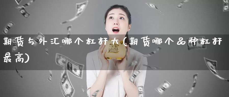 期货与外汇哪个杠杆大(期货哪个品种杠杆最高)_https://www.07apk.com_股指期货_第1张