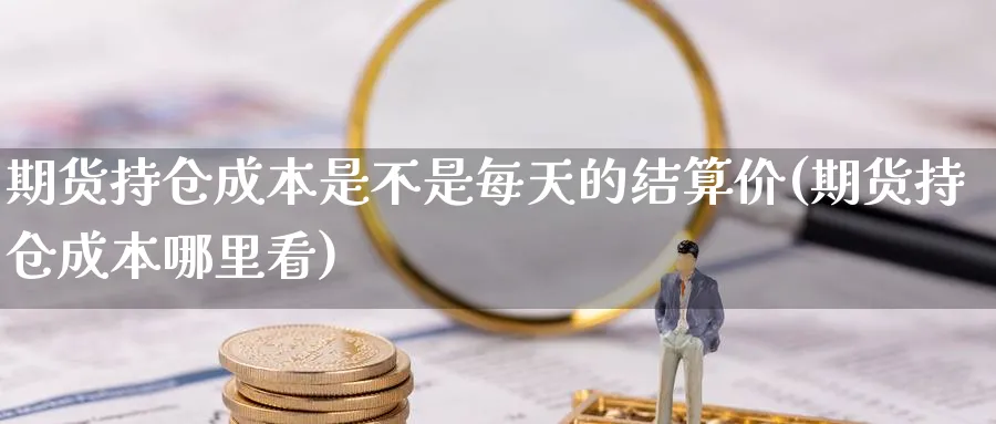 期货持仓成本是不是每天的结算价(期货持仓成本哪里看)_https://www.07apk.com_原油期货_第1张