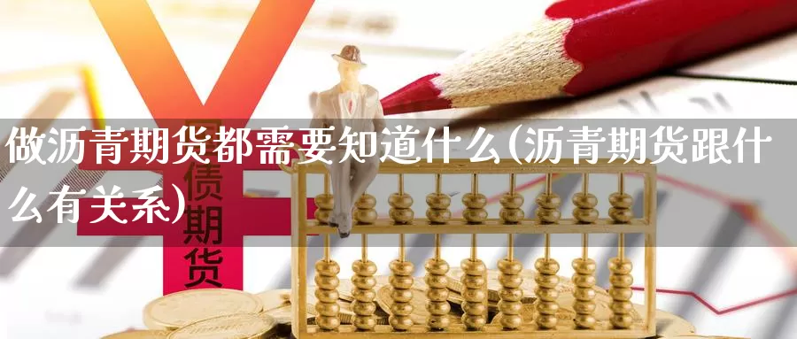 做沥青期货都需要知道什么(沥青期货跟什么有关系)_https://www.07apk.com_农产品期货_第1张