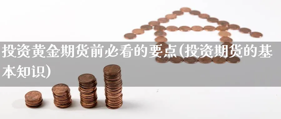 投资黄金期货前必看的要点(投资期货的基本知识)_https://www.07apk.com_原油期货_第1张