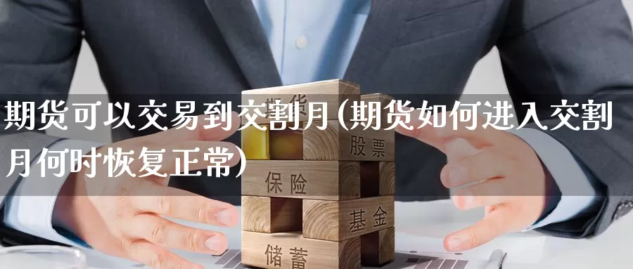 期货可以交易到交割月(期货如何进入交割月何时恢复正常)_https://www.07apk.com_股指期货_第1张