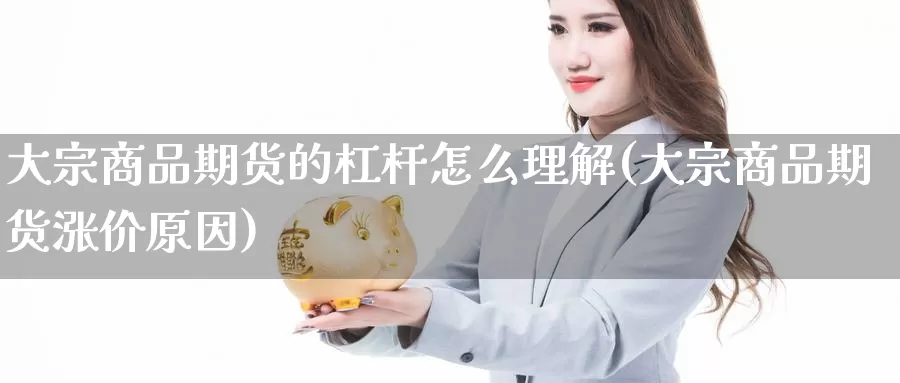 大宗商品期货的杠杆怎么理解(大宗商品期货涨价原因)_https://www.07apk.com_股指期货_第1张