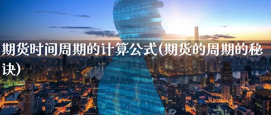 期货时间周期的计算公式(期货的周期的秘诀)_https://www.07apk.com_原油期货_第1张