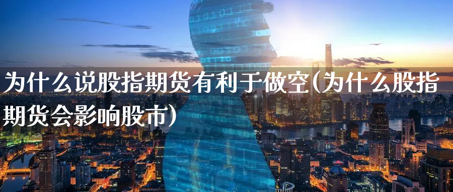 为什么说股指期货有利于做空(为什么股指期货会影响股市)_https://www.07apk.com_股指期货_第1张