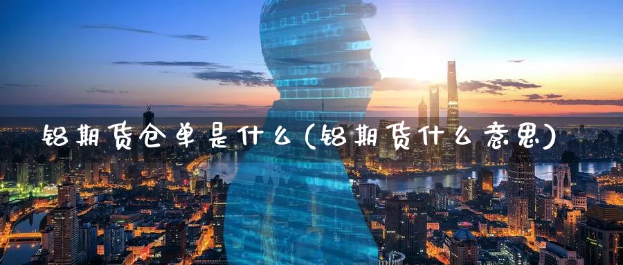 铝期货仓单是什么(铝期货什么意思)_https://www.07apk.com_期货科普_第1张