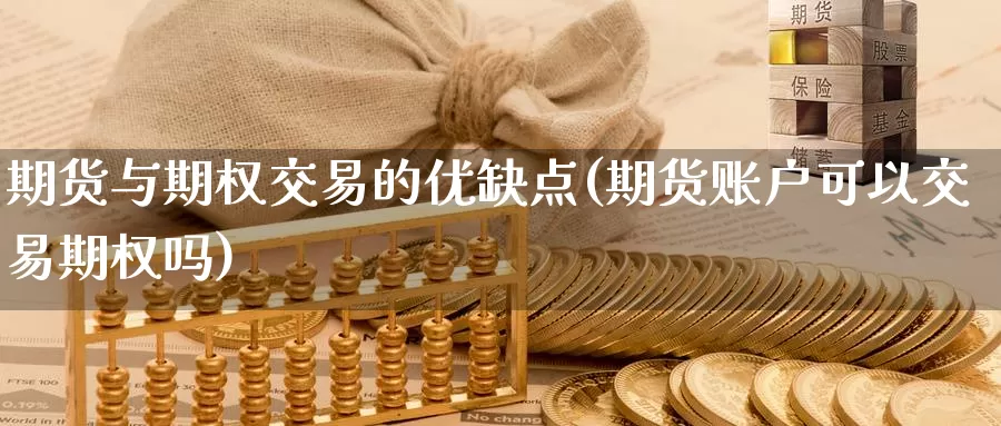 期货与期权交易的优缺点(期货账户可以交易期权吗)_https://www.07apk.com_期货科普_第1张