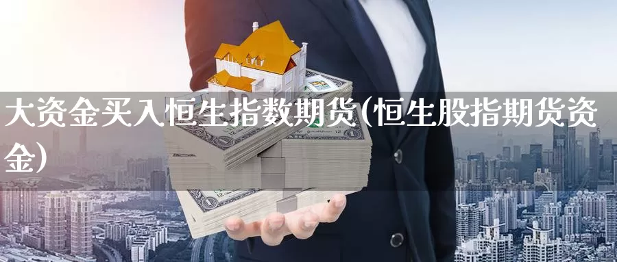 大资金买入恒生指数期货(恒生股指期货资金)_https://www.07apk.com_黄金期货直播室_第1张