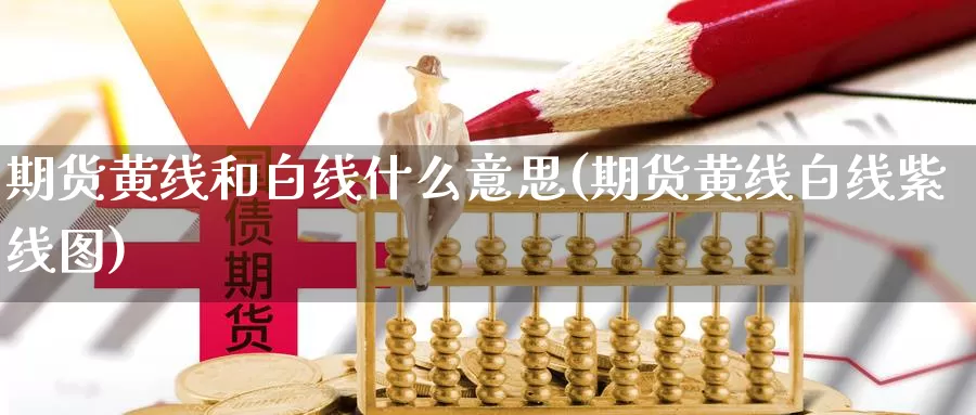 期货黄线和白线什么意思(期货黄线白线紫线图)_https://www.07apk.com_期货行业分析_第1张