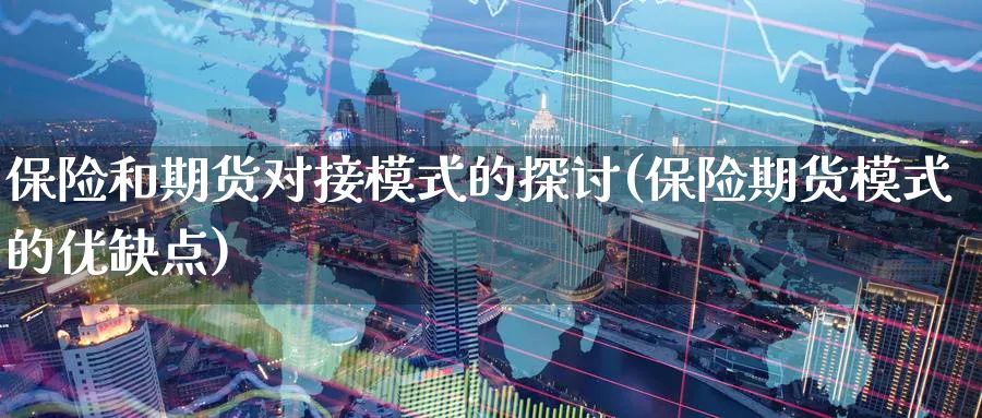 保险和期货对接模式的探讨(保险期货模式的优缺点)_https://www.07apk.com_期货技术分析_第1张