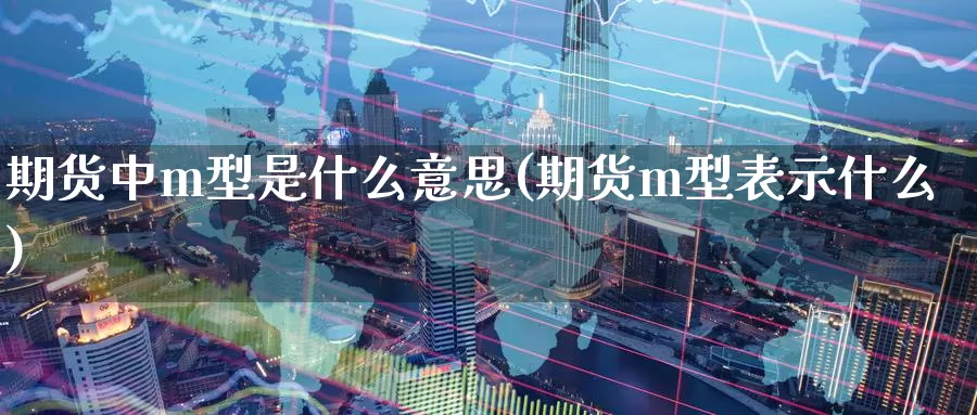 期货中m型是什么意思(期货m型表示什么)_https://www.07apk.com_原油期货_第1张