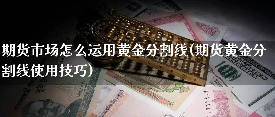 期货市场怎么运用黄金分割线(期货黄金分割线使用技巧)_https://www.07apk.com_原油期货_第1张