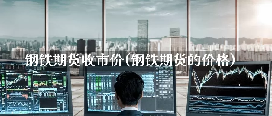 钢铁期货收市价(钢铁期货的价格)_https://www.07apk.com_原油期货_第1张