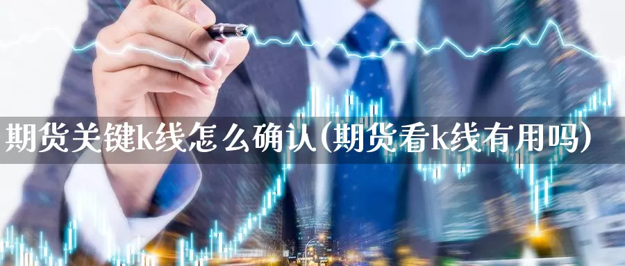 期货关键k线怎么确认(期货看k线有用吗)_https://www.07apk.com_期货科普_第1张